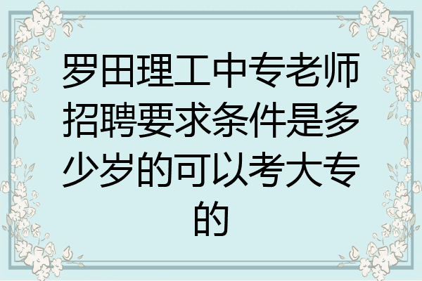 罗田理工中专老师招聘要求条件是多少岁的可以考大专的