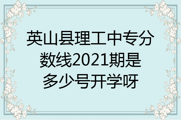 英山县理工中专分数线2021期是多少号开学呀