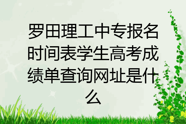 罗田理工中专报名时间表学生高考成绩单查询网址是什么