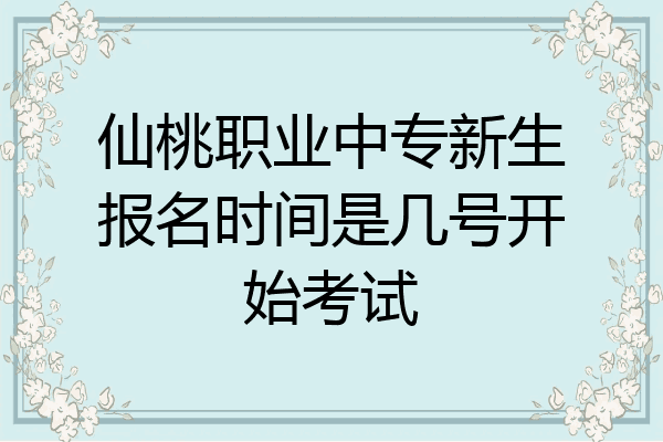 仙桃职业中专新生报名时间是几号开始考试