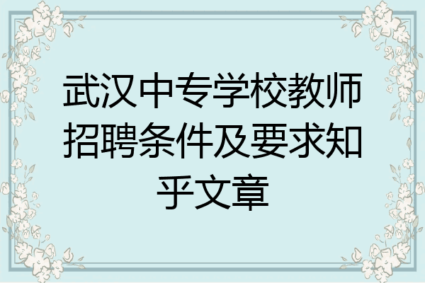武汉中专学校教师招聘条件及要求知乎文章