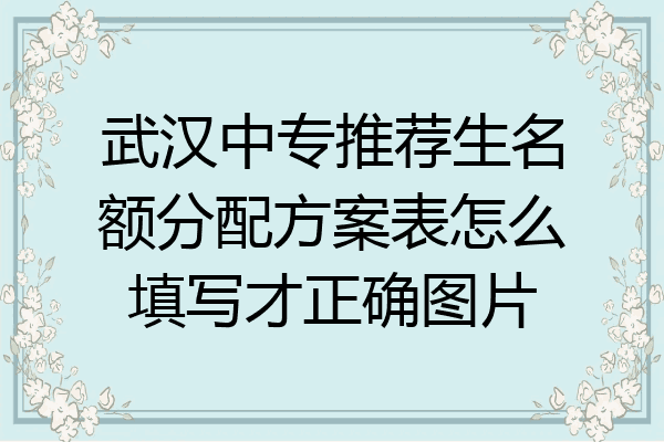 武汉中专推荐生名额分配方案表怎么填写才正确图片