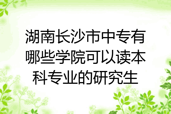 湖南长沙市中专有哪些学院可以读本科专业的研究生