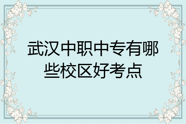 武汉中职中专有哪些校区好考点