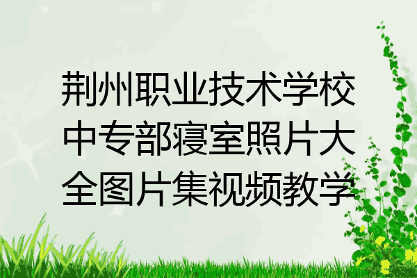 荆州职业技术学校中专部寝室照片大全图片集视频教学