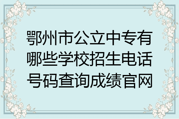 鄂州市公立中专有哪些学校招生电话号码查询成绩官网