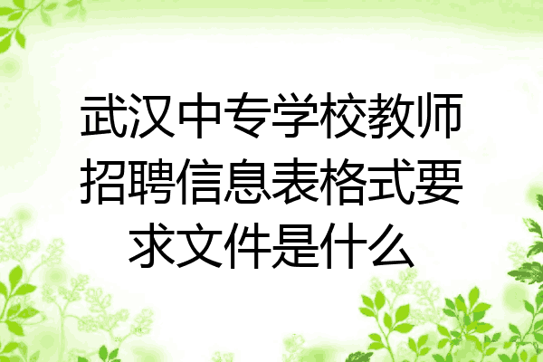 武汉中专学校教师招聘信息表格式要求文件是什么