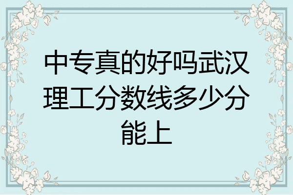 中专真的好吗武汉理工分数线多少分能上