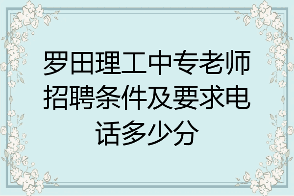 罗田理工中专老师招聘条件及要求电话多少分