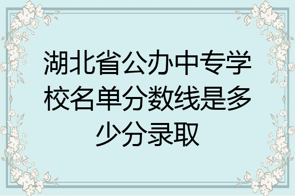 湖北省公办中专学校名单分数线是多少分录取