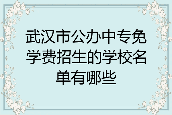 武汉市公办中专免学费招生的学校名单有哪些