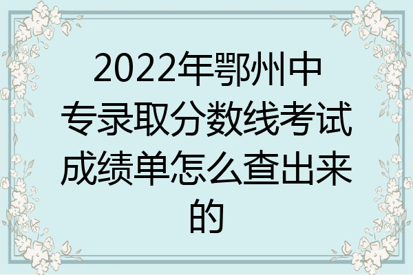 2022年鄂州中专录取分数线考试成绩单怎么查出来的