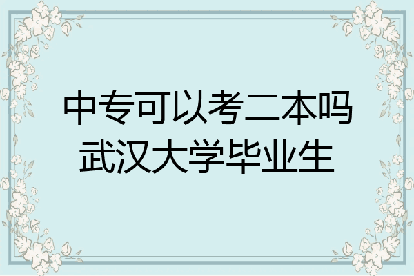 中专可以考二本吗武汉大学毕业生