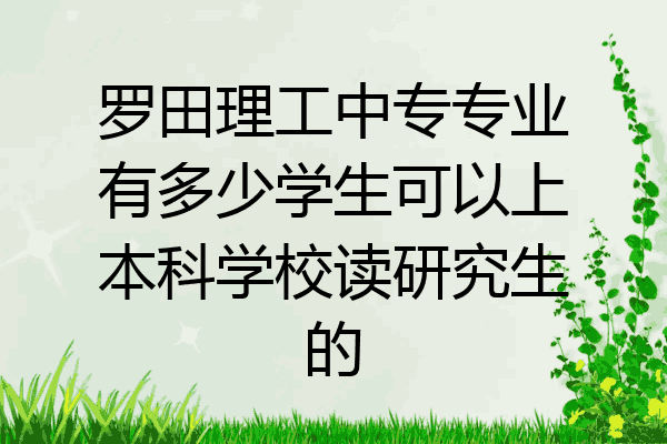 罗田理工中专专业有多少学生可以上本科学校读研究生的