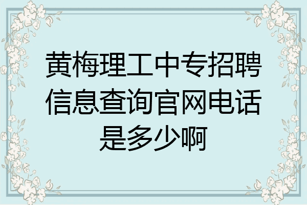 黄梅理工中专招聘信息查询官网电话是多少啊