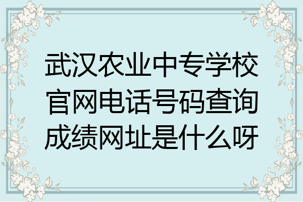 武汉农业中专学校官网电话号码查询成绩网址是什么呀