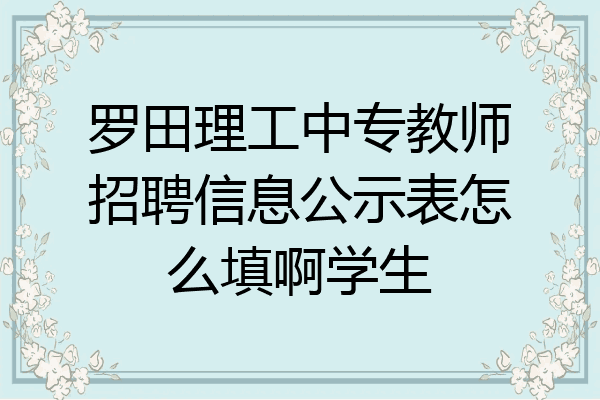 罗田理工中专教师招聘信息公示表怎么填啊学生