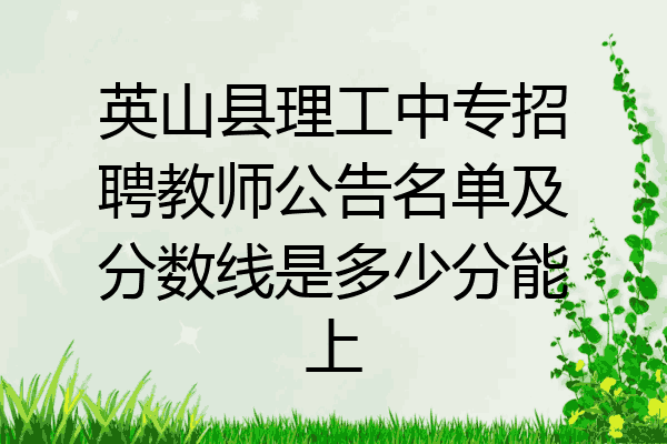 英山县理工中专招聘教师公告名单及分数线是多少分能上