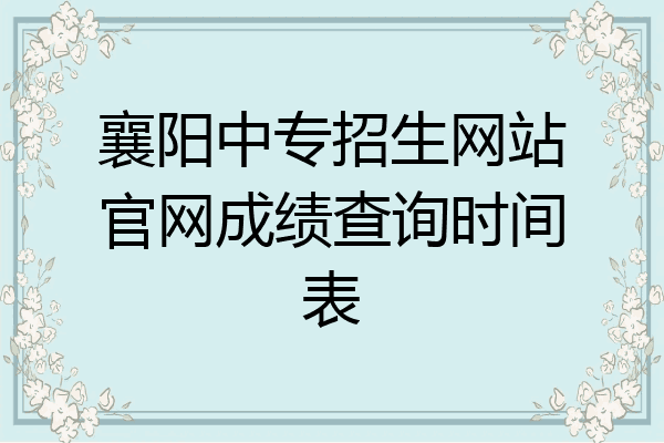 襄阳中专招生网站官网成绩查询时间表
