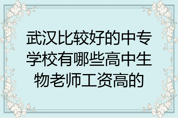 武汉比较好的中专学校有哪些高中生物老师工资高的