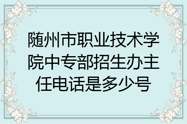 随州市职业技术学院中专部招生办主任电话是多少号