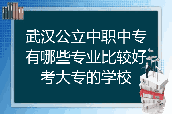 武汉公立中职中专有哪些专业比较好考大专的学校