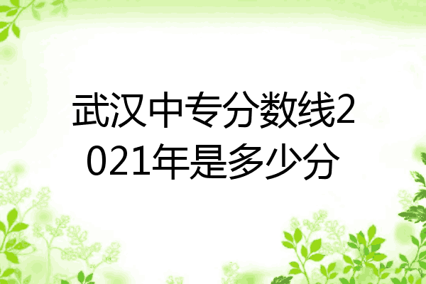 武汉中专分数线2021年是多少分