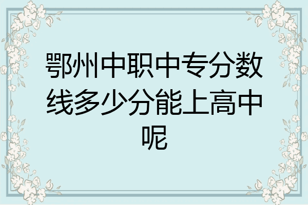 鄂州中职中专分数线多少分能上高中呢