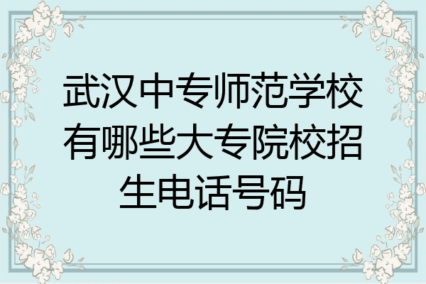 武汉中专师范学校有哪些大专院校招生电话号码