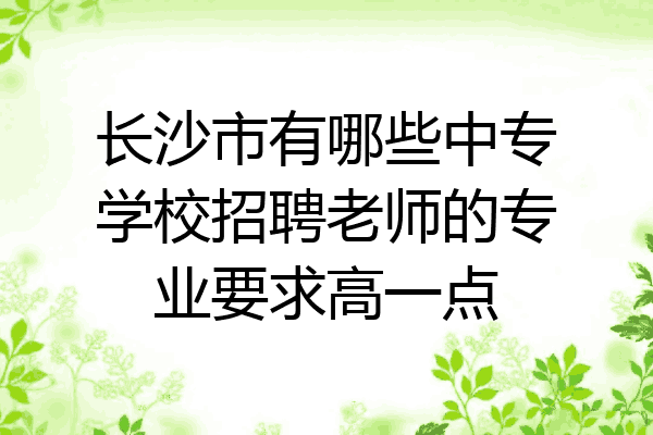 长沙市有哪些中专学校招聘老师的专业要求高一点