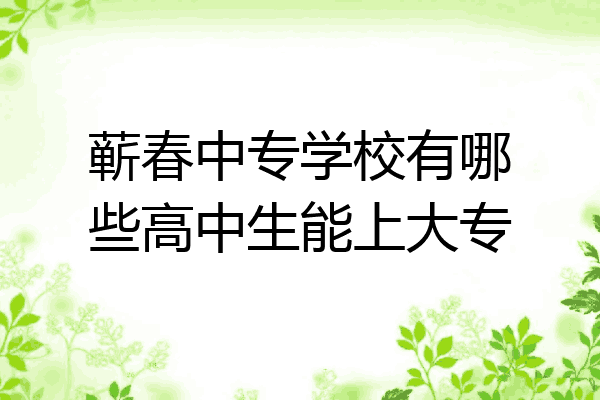 蕲春中专学校有哪些高中生能上大专