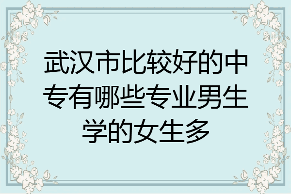 武汉市比较好的中专有哪些专业男生学的女生多