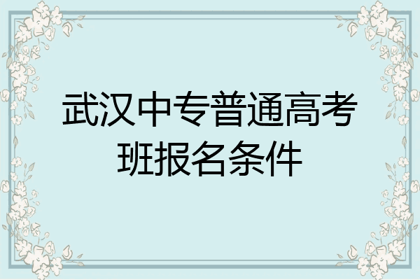 武汉中专普通高考班报名条件