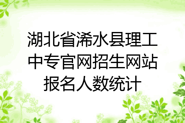 湖北省浠水县理工中专官网招生网站报名人数统计
