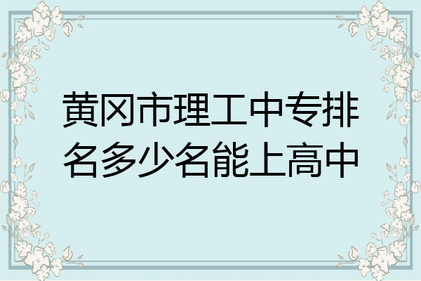 黄冈市理工中专排名多少名能上高中