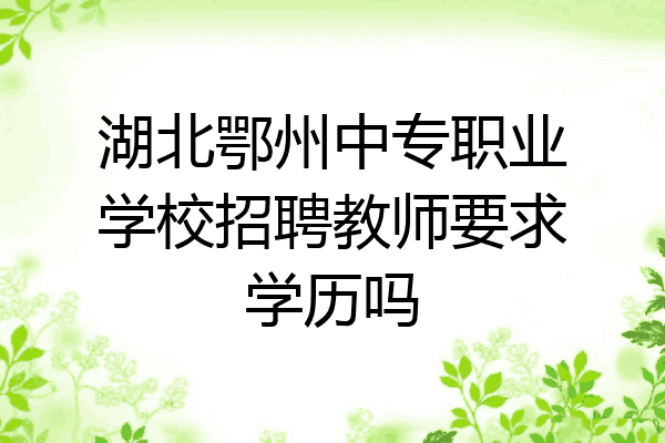 湖北鄂州中专职业学校招聘教师要求学历吗