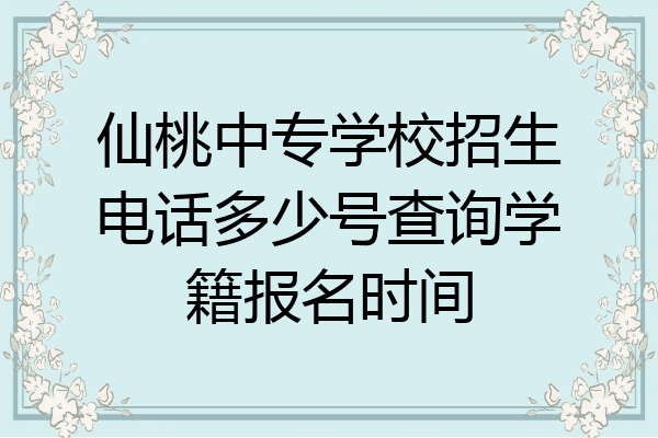 仙桃中专学校招生电话多少号查询学籍报名时间