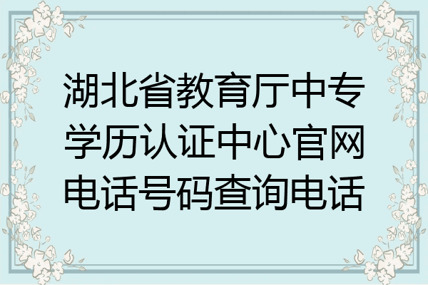 湖北省教育厅中专学历认证中心官网电话号码查询电话