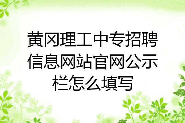 黄冈理工中专招聘信息网站官网公示栏怎么填写
