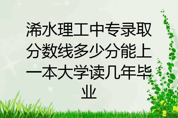 浠水理工中专录取分数线多少分能上一本大学读几年毕业