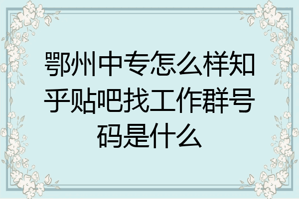 鄂州中专怎么样知乎贴吧找工作群号码是什么