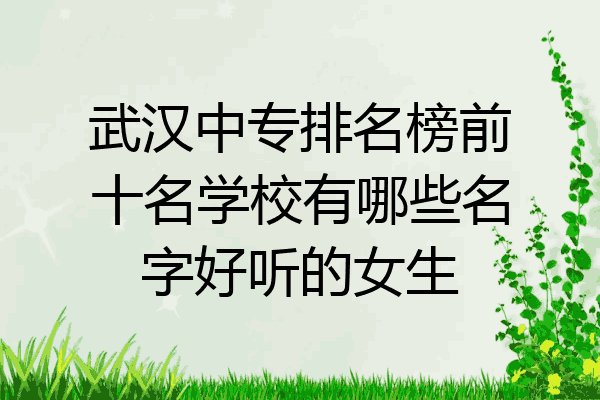 武汉中专排名榜前十名学校有哪些名字好听的女生