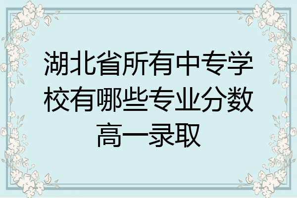 湖北省所有中专学校有哪些专业分数高一录取