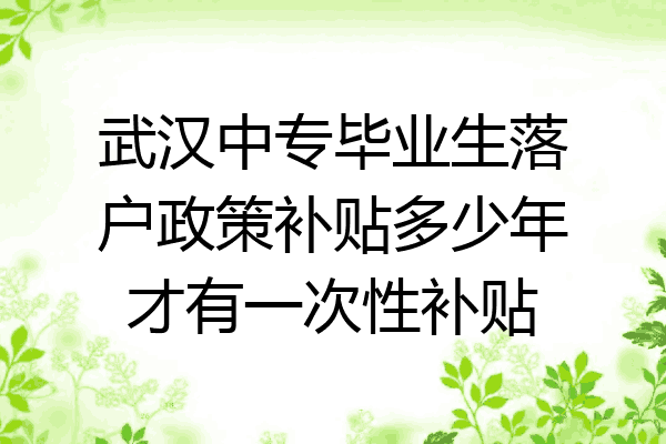 武汉中专毕业生落户政策补贴多少年才有一次性补贴