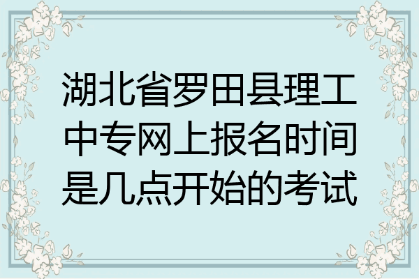 湖北省罗田县理工中专网上报名时间是几点开始的考试