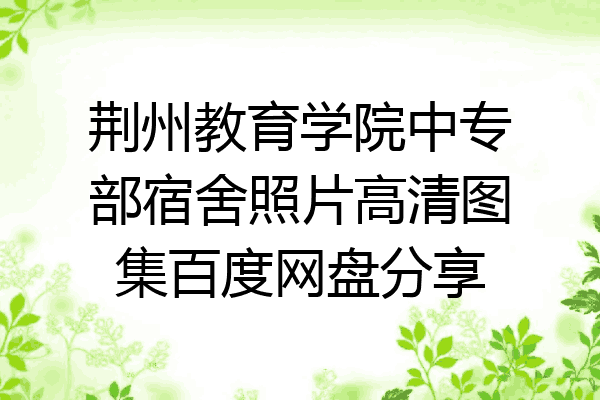 荆州教育学院中专部宿舍照片高清图集百度网盘分享