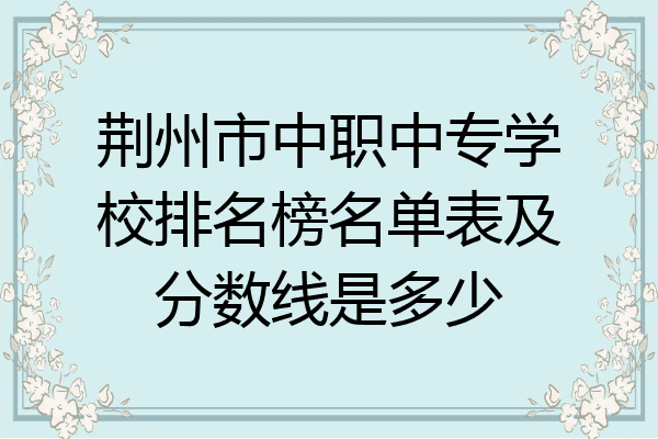 荆州市中职中专学校排名榜名单表及分数线是多少