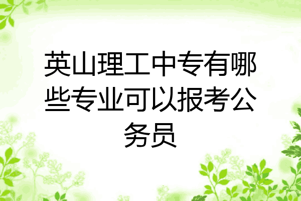 英山理工中专有哪些专业可以报考公务员
