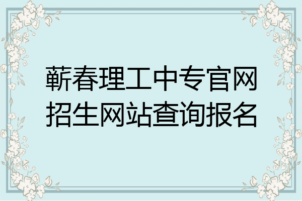 蕲春理工中专官网招生网站查询报名