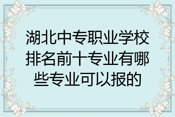 湖北中专职业学校排名前十专业有哪些专业可以报的